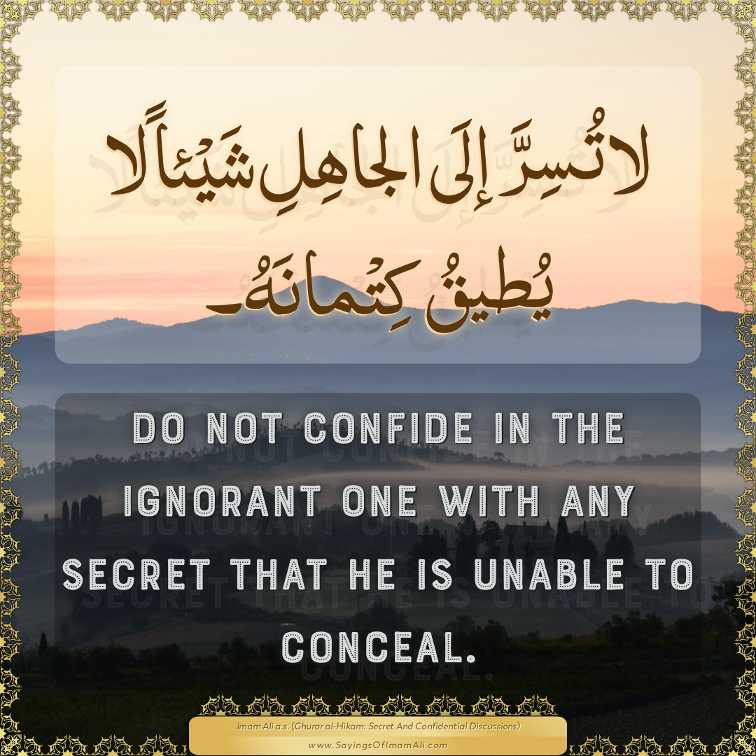 Do not confide in the ignorant one with any secret that he is unable to...